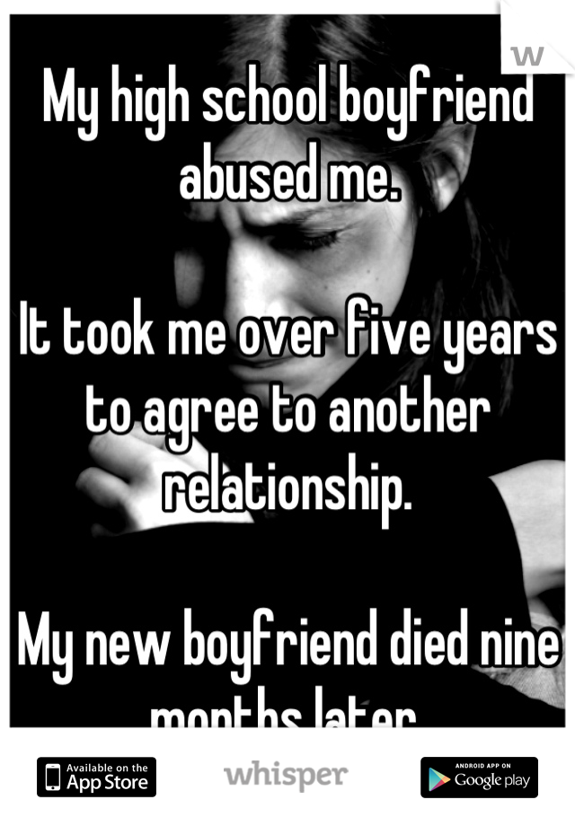 My high school boyfriend abused me.

It took me over five years to agree to another relationship.

My new boyfriend died nine months later.