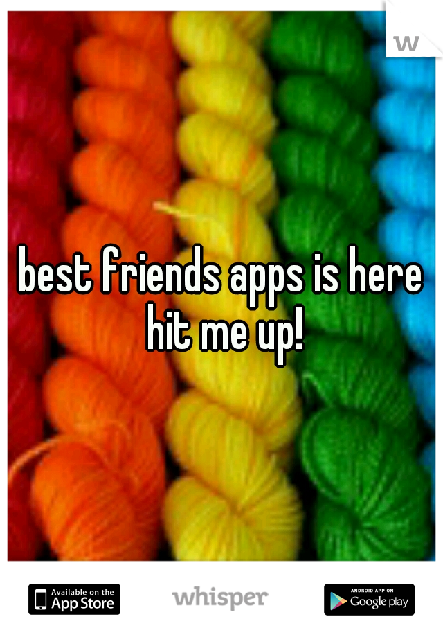 best friends apps is here hit me up!
