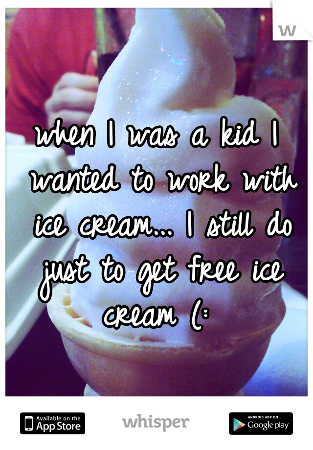 when I was a kid I wanted to work with ice cream... I still do just to get free ice cream (: 