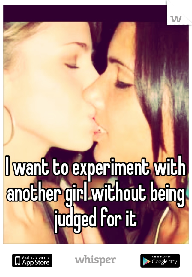 I want to experiment with another girl without being judged for it