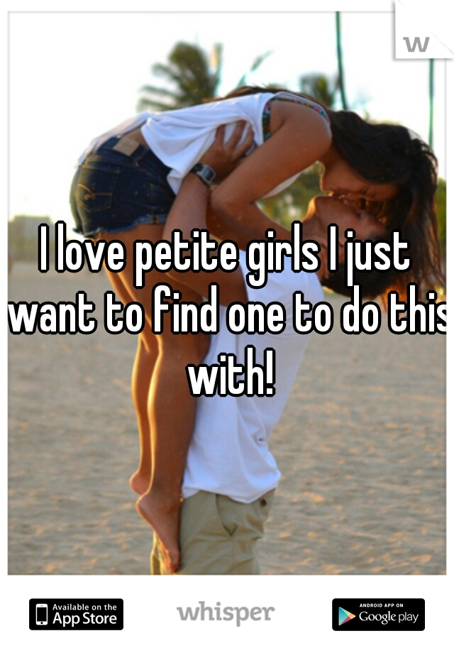 I love petite girls I just want to find one to do this with!