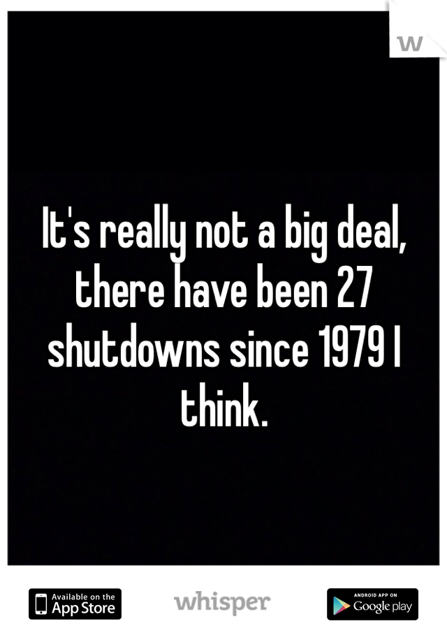 It's really not a big deal, there have been 27 shutdowns since 1979 I think. 