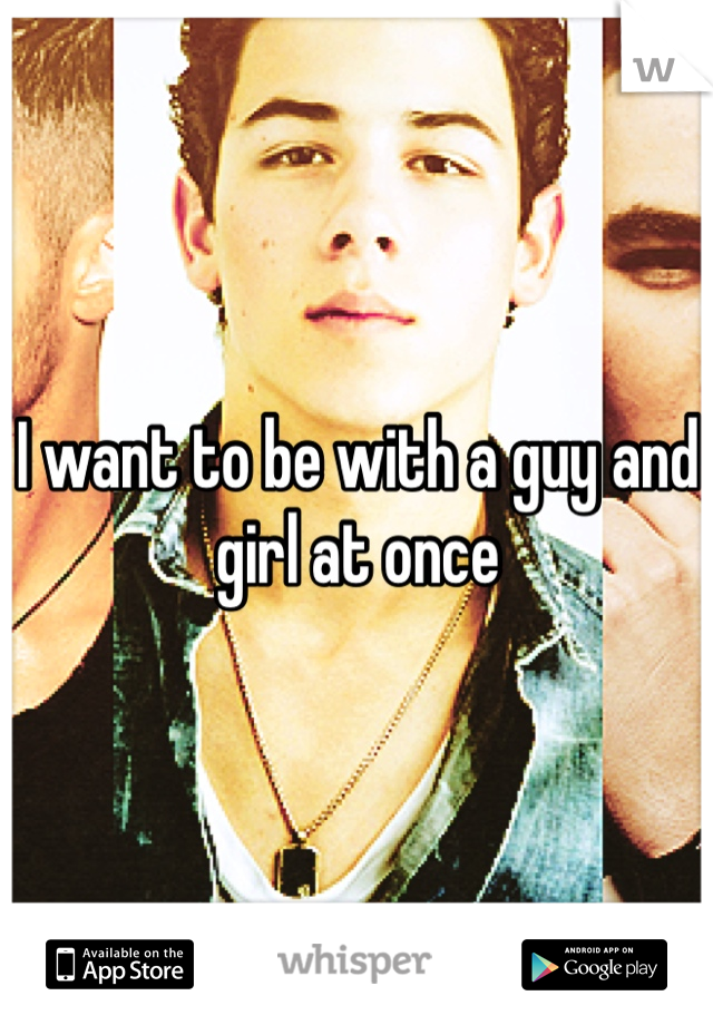 I want to be with a guy and girl at once