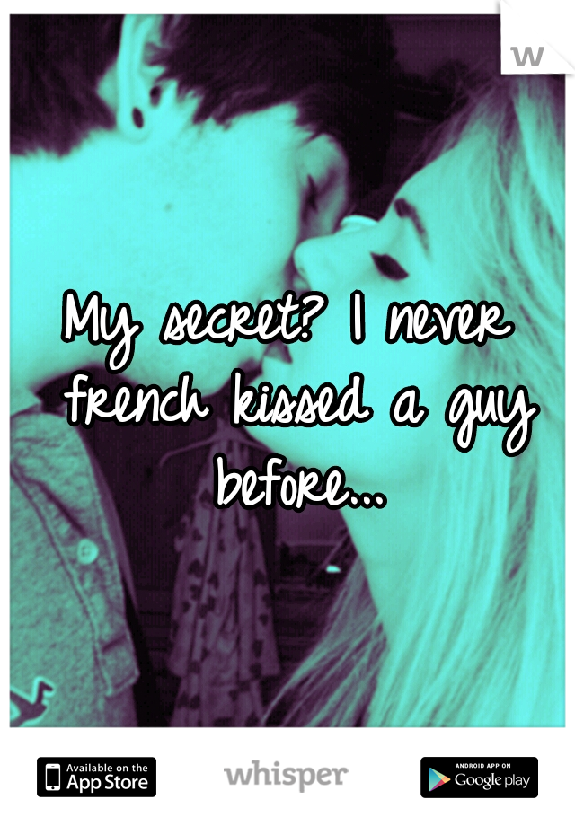 My secret?
I never french kissed a guy before...