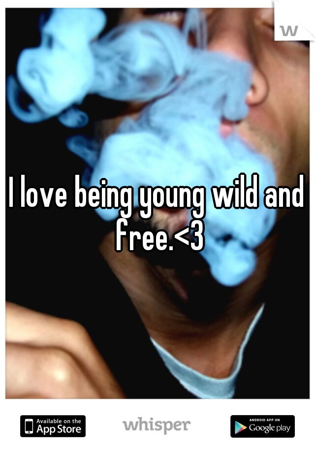 I love being young wild and free.<3