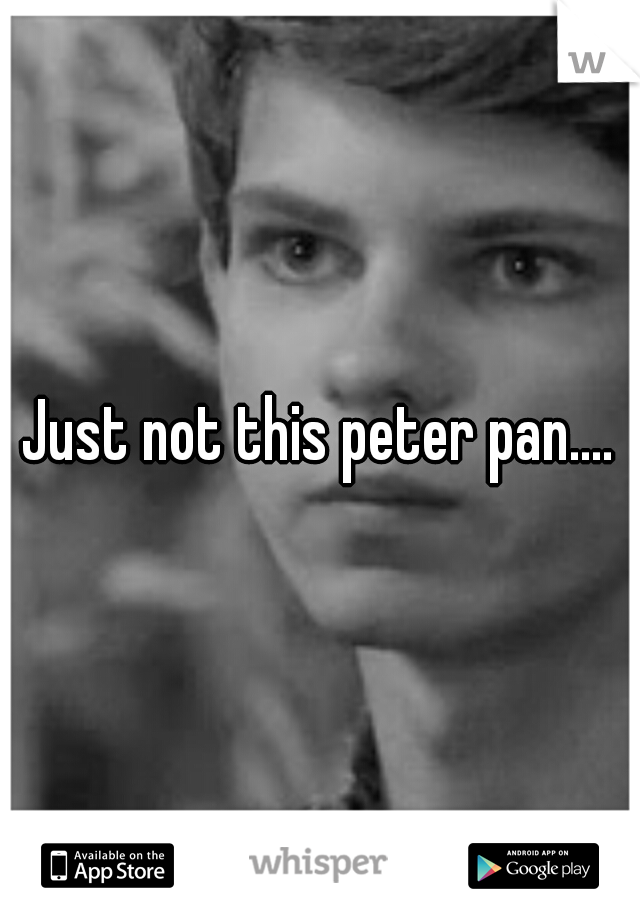 Just not this peter pan....