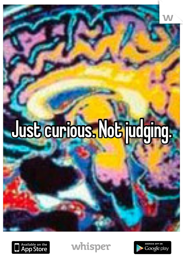 Just curious. Not judging.