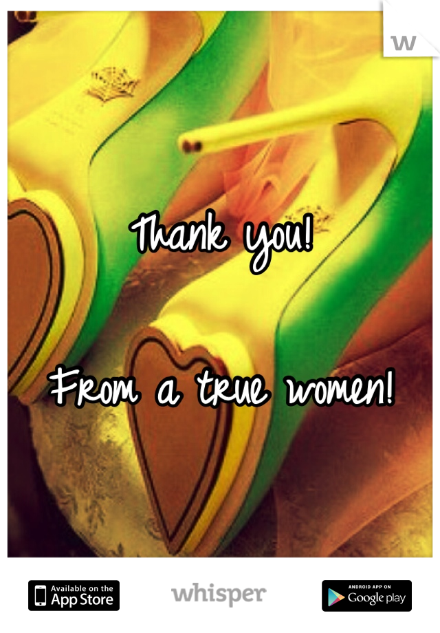 Thank you!

From a true women!
