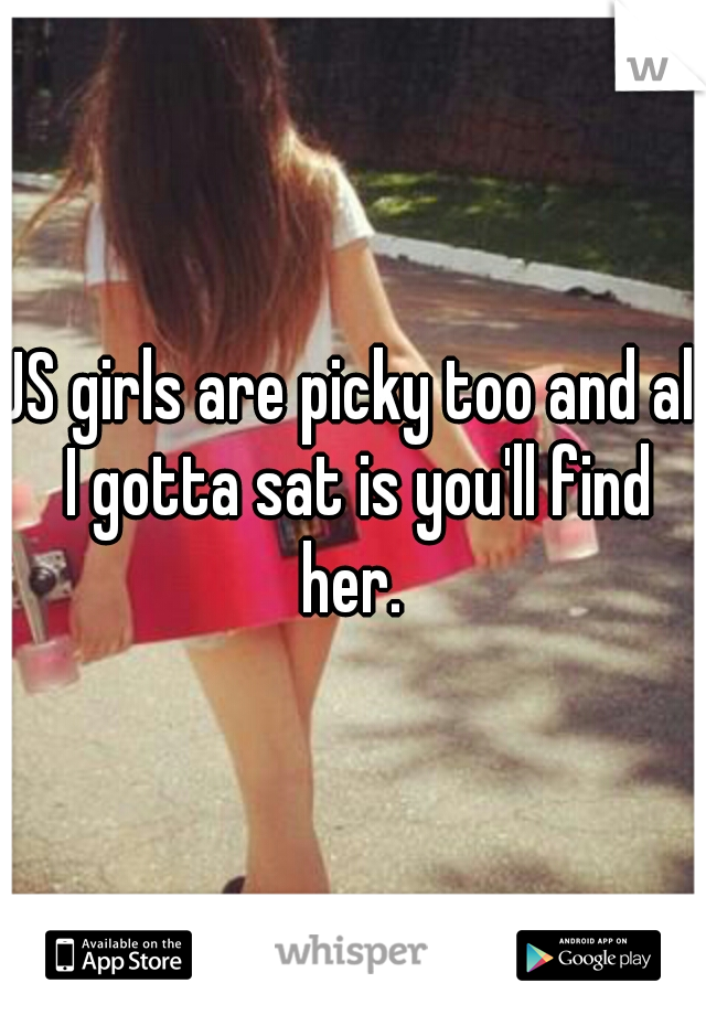 US girls are picky too and all I gotta sat is you'll find her. 