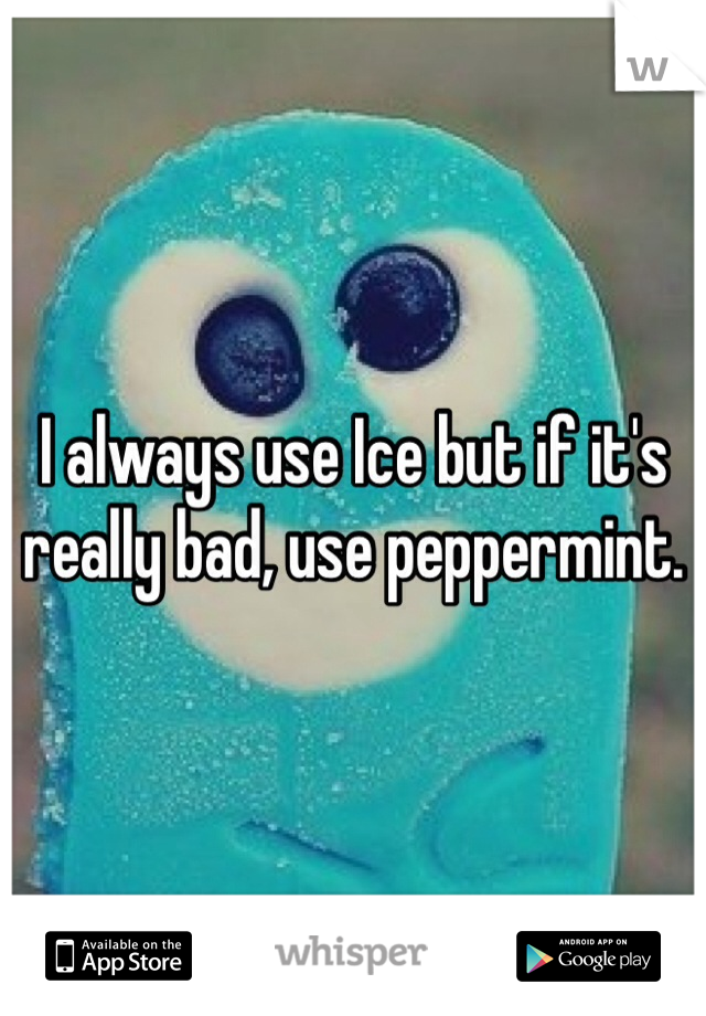 I always use Ice but if it's really bad, use peppermint. 
