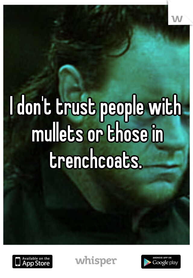 I don't trust people with mullets or those in trenchcoats. 