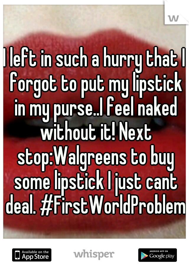 I left in such a hurry that I forgot to put my lipstick in my purse..I feel naked without it! Next stop:Walgreens to buy some lipstick I just cant deal. #FirstWorldProblems