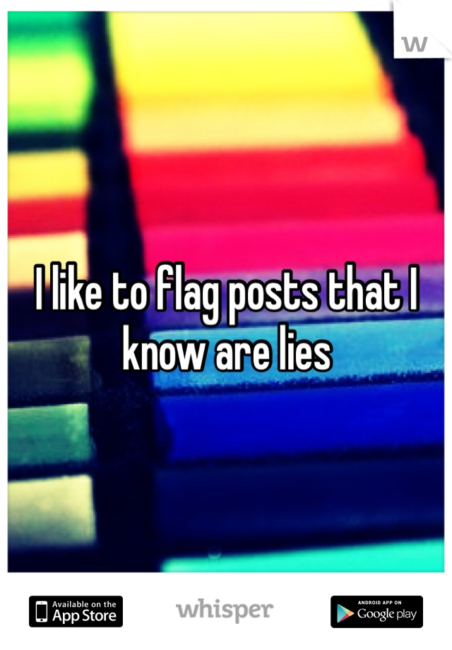 I like to flag posts that I know are lies