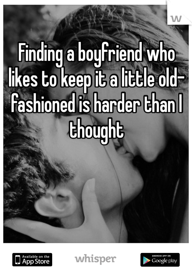 Finding a boyfriend who likes to keep it a little old-fashioned is harder than I thought
