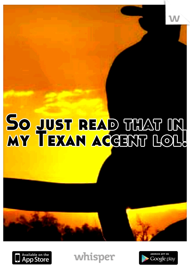 So just read that in my Texan accent lol!