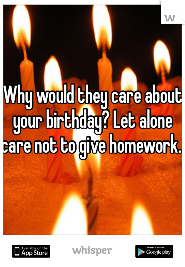 Why would they care about your birthday? Let alone care not to give homework..