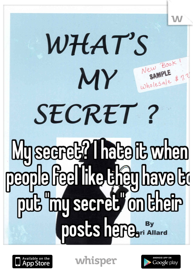 My secret? I hate it when people feel like they have to put "my secret" on their posts here. 