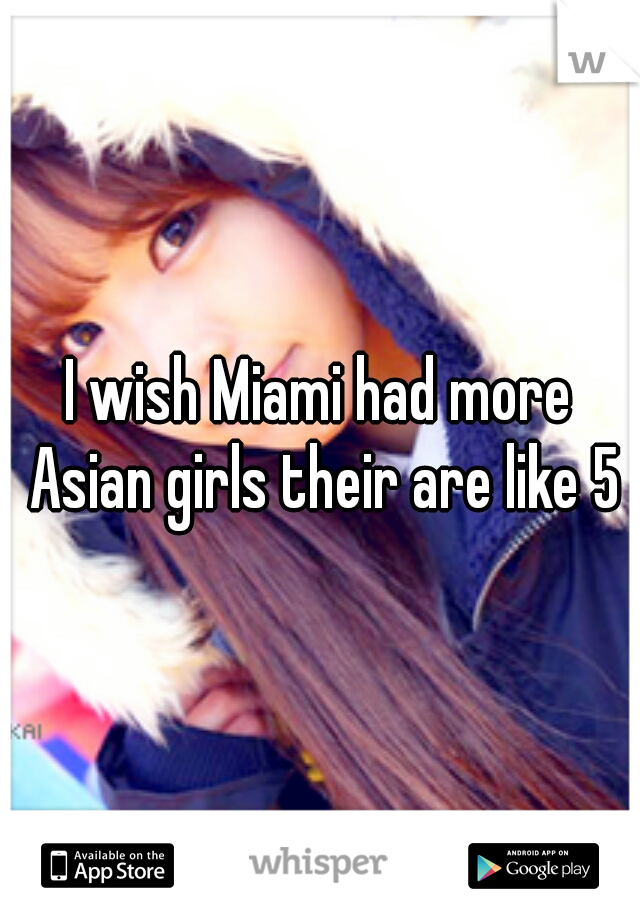 I wish Miami had more Asian girls their are like 5