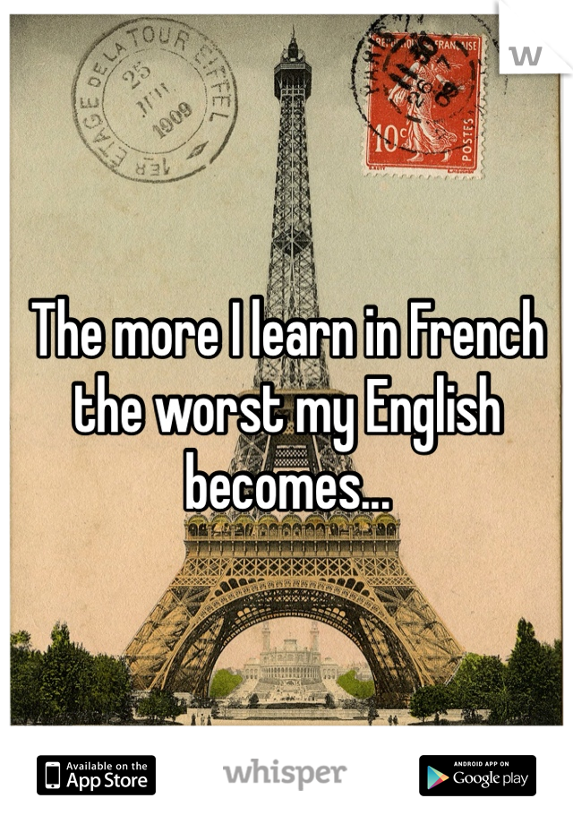 The more I learn in French the worst my English becomes... 