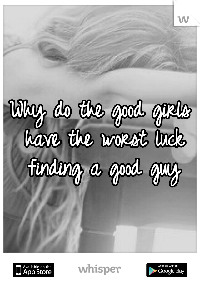 Why do the good girls have the worst luck finding a good guy