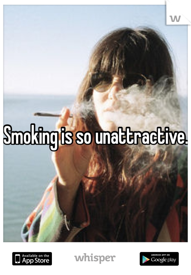 Smoking is so unattractive. 