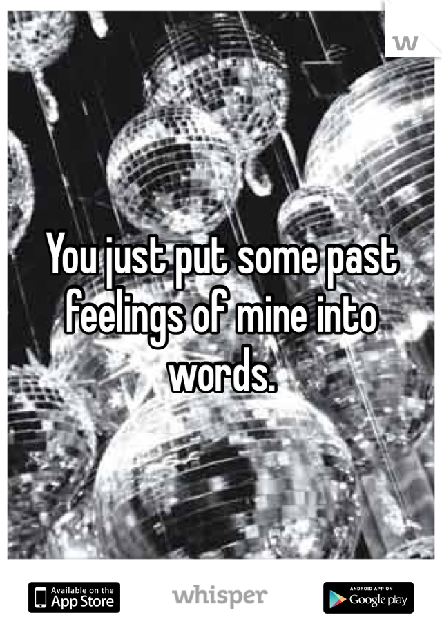You just put some past feelings of mine into words.