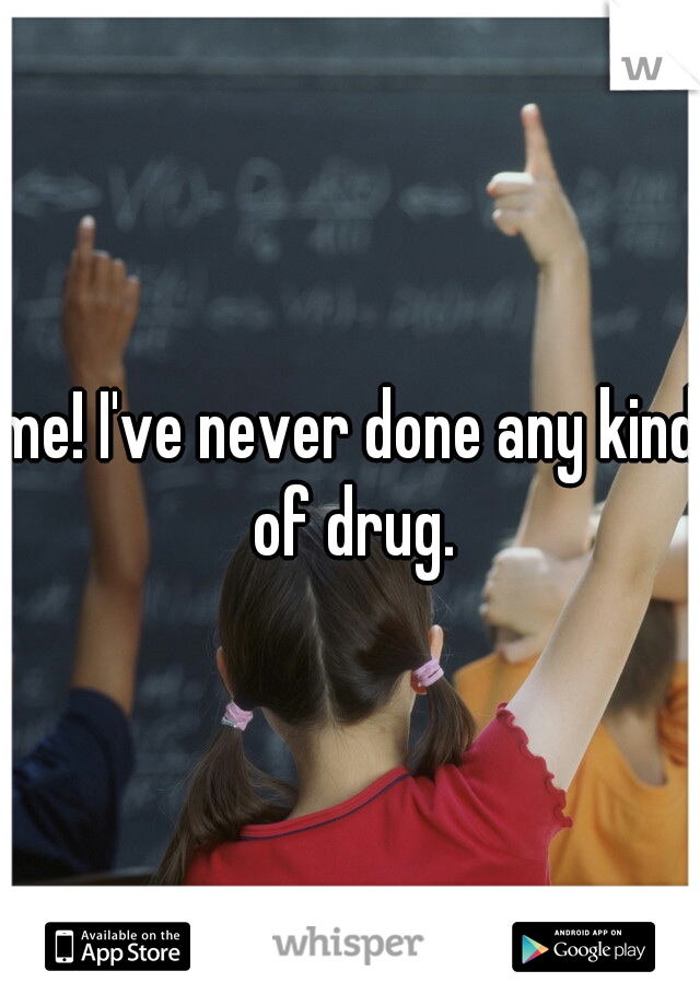 me! I've never done any kind of drug.