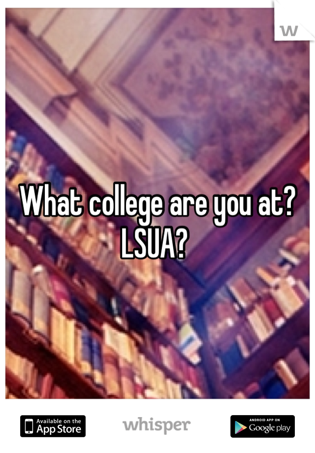 What college are you at? LSUA? 