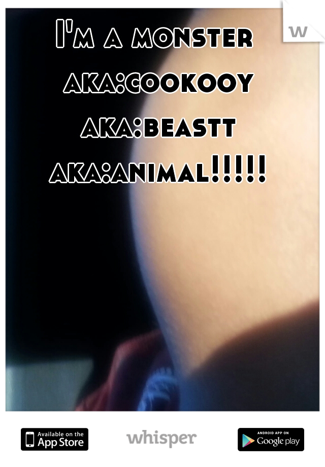 I'm a monster aka:cookooy aka:beastt aka:animal!!!!!