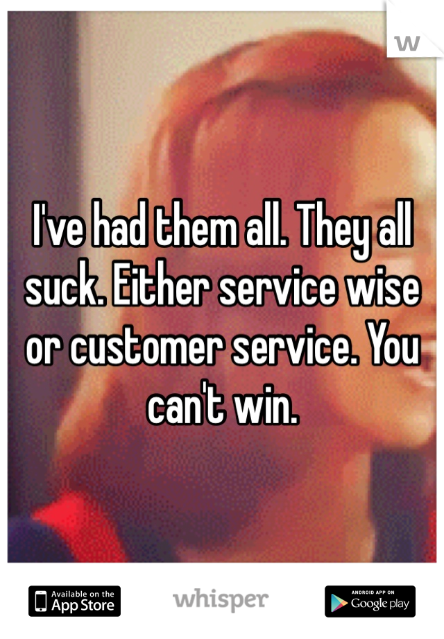 I've had them all. They all suck. Either service wise or customer service. You can't win. 