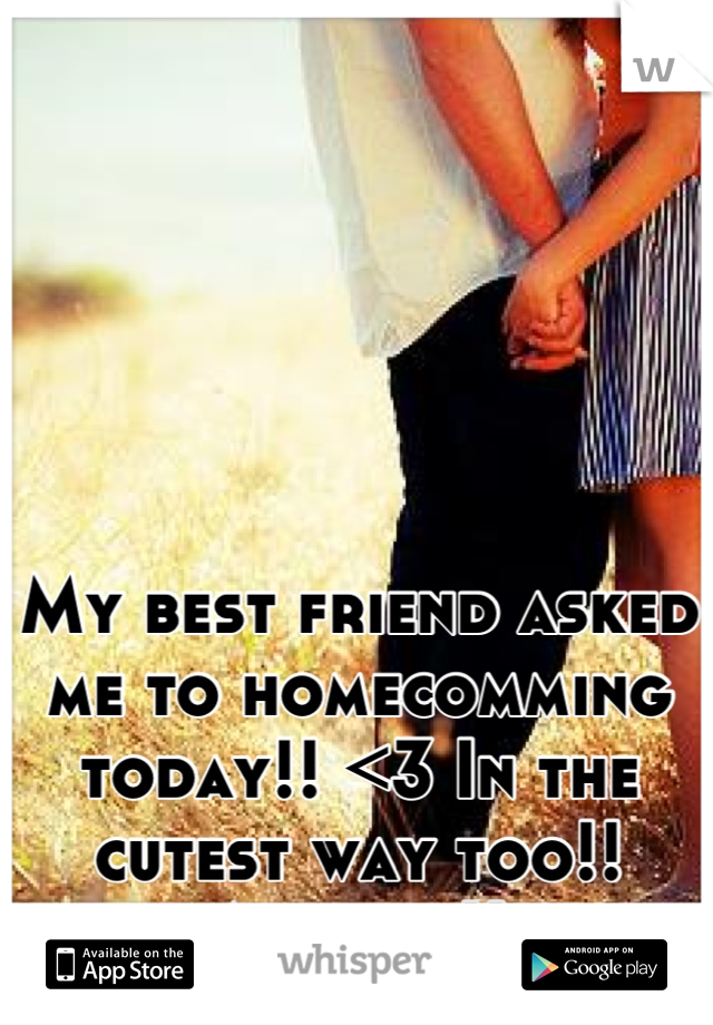 My best friend asked me to homecomming today!! <3 In the cutest way too!! Ahhhh :))