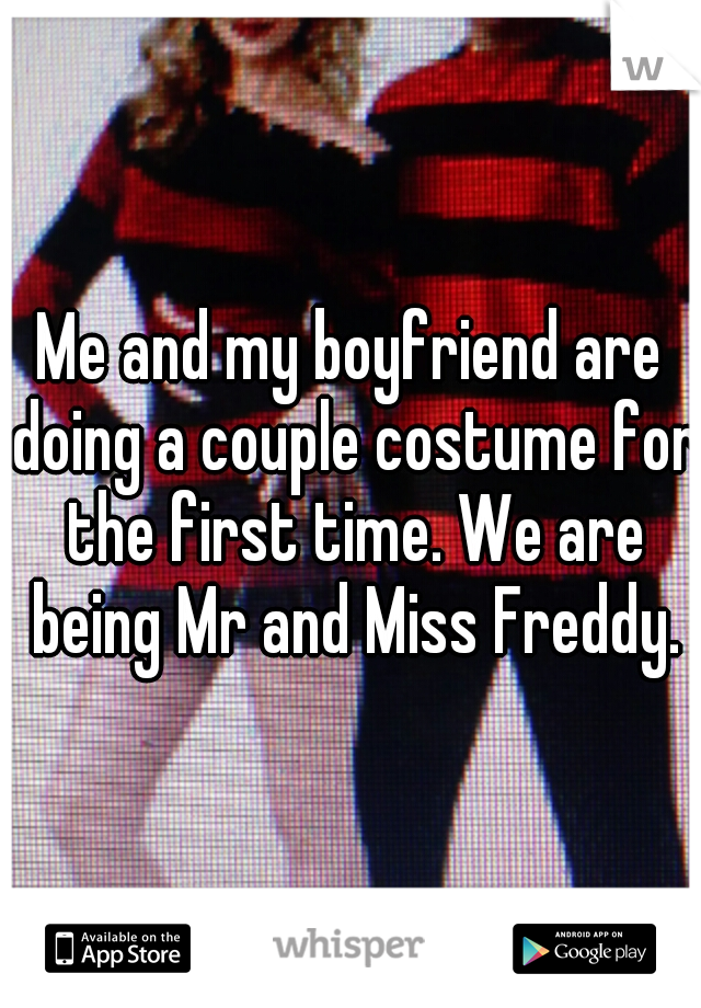 Me and my boyfriend are doing a couple costume for the first time. We are being Mr and Miss Freddy.