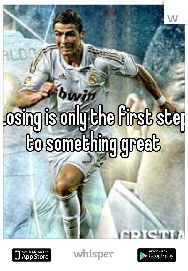 Losing is only the first step to something great 