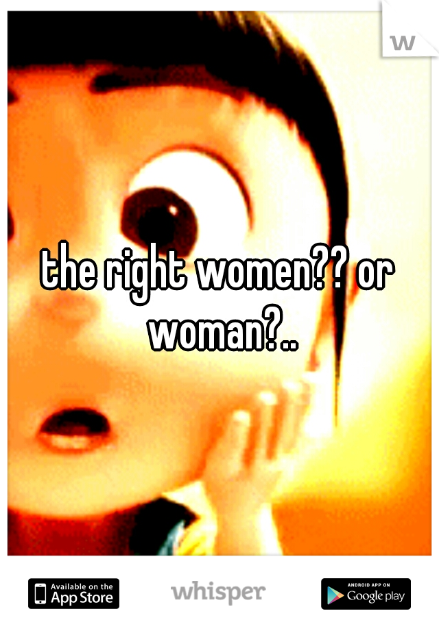 the right women?? or woman?..