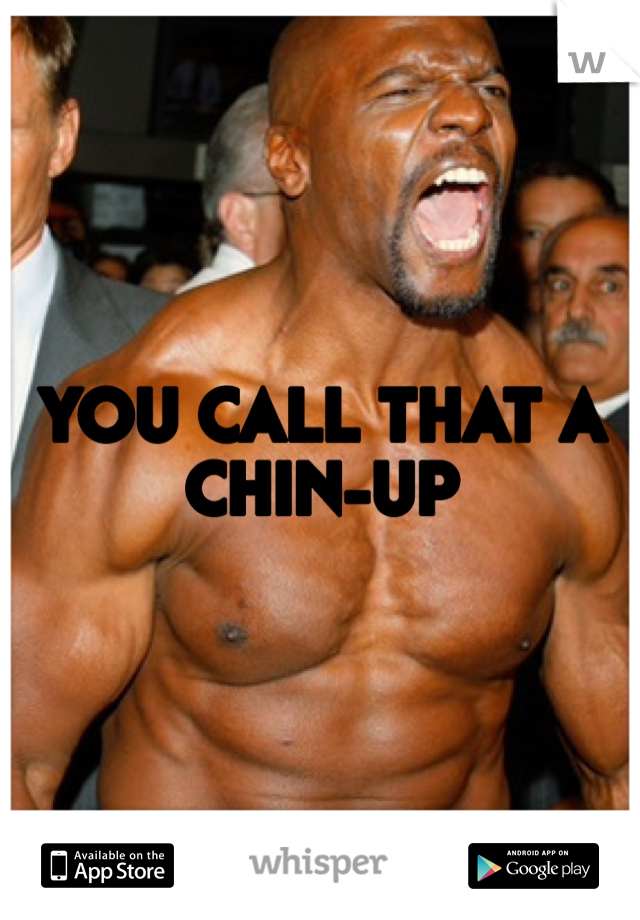 YOU CALL THAT A CHIN-UP 