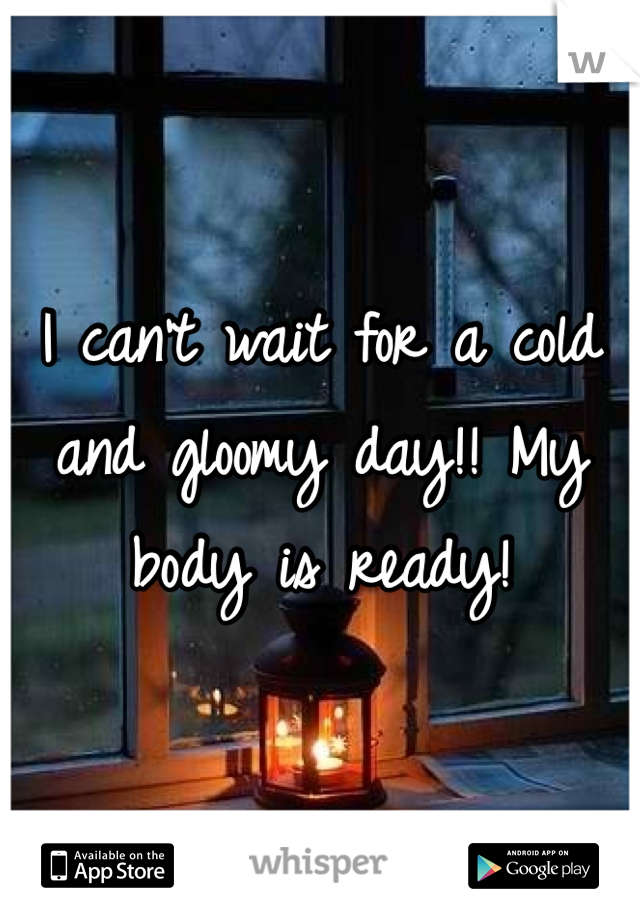I can't wait for a cold and gloomy day!! My body is ready!