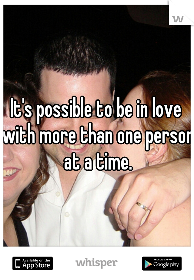 It's possible to be in love with more than one person at a time.