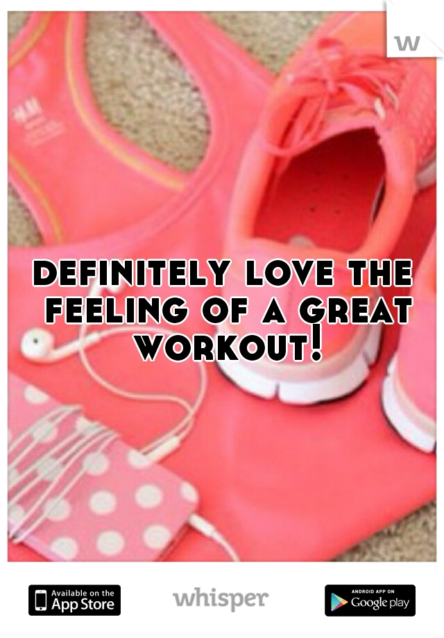 definitely love the feeling of a great workout!