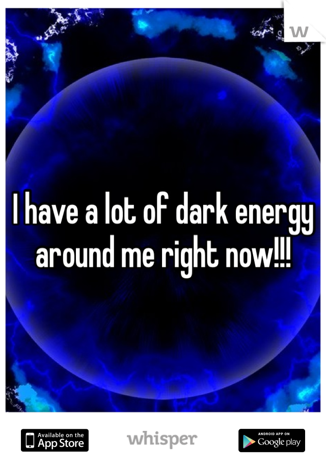 I have a lot of dark energy around me right now!!!
