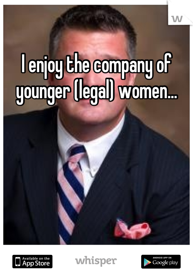 I enjoy the company of younger (legal) women...