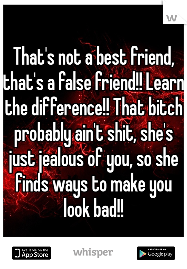 That's not a best friend, that's a false friend!! Learn the difference!! That bitch probably ain't shit, she's just jealous of you, so she finds ways to make you look bad!!