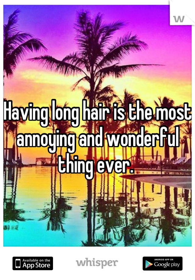 Having long hair is the most annoying and wonderful thing ever. 