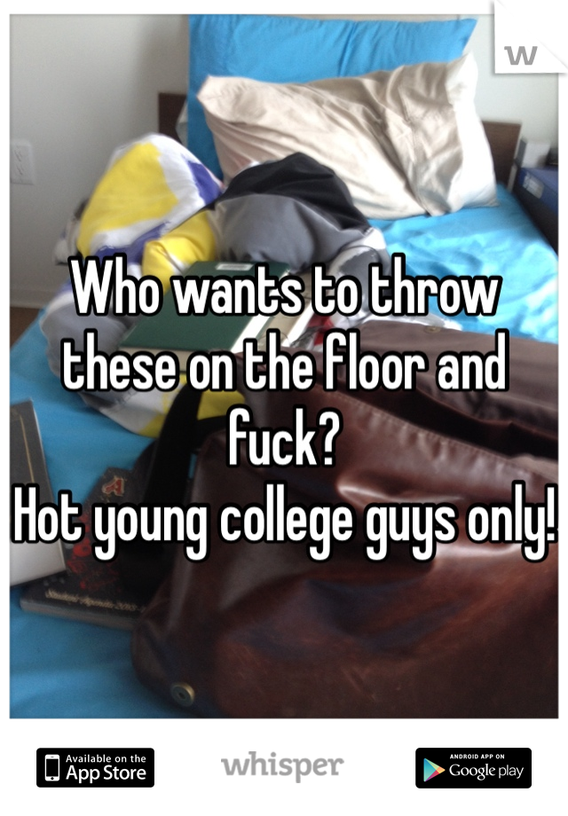 Who wants to throw these on the floor and fuck? 
Hot young college guys only!
