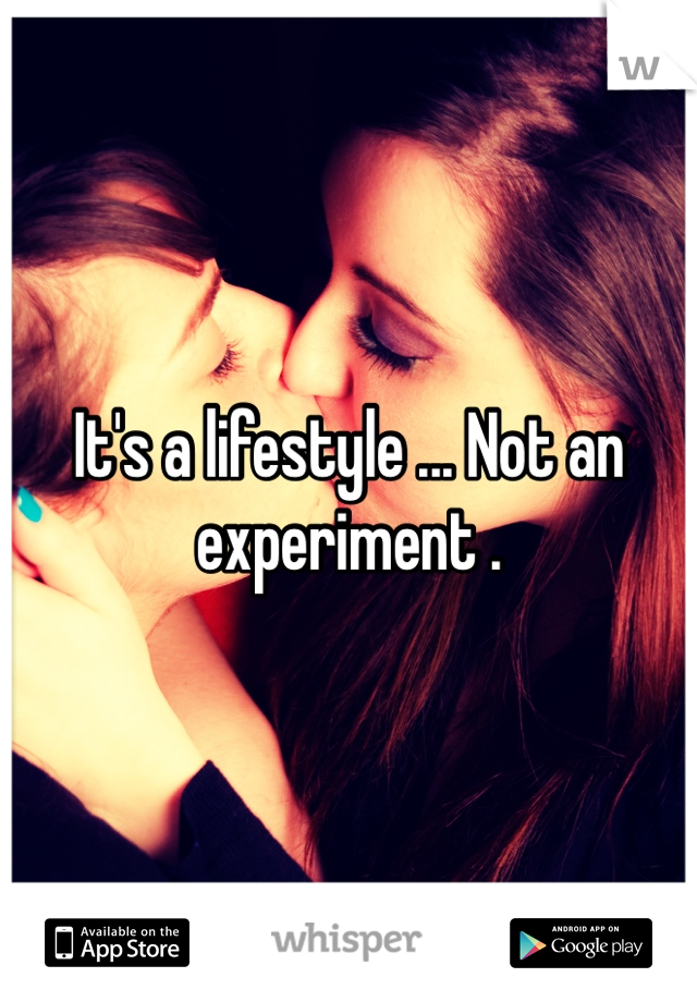It's a lifestyle ... Not an experiment .