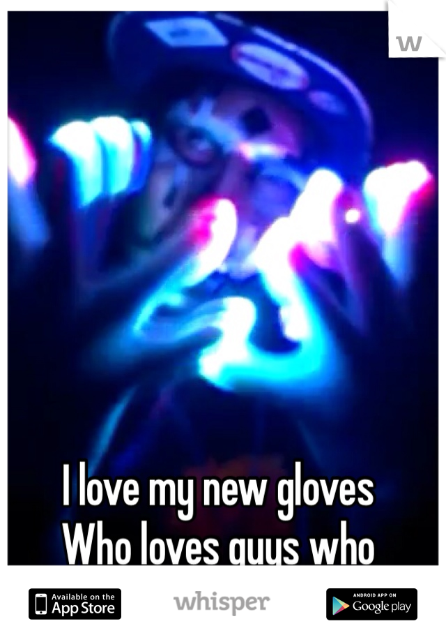 I love my new gloves
Who loves guys who glove? :)