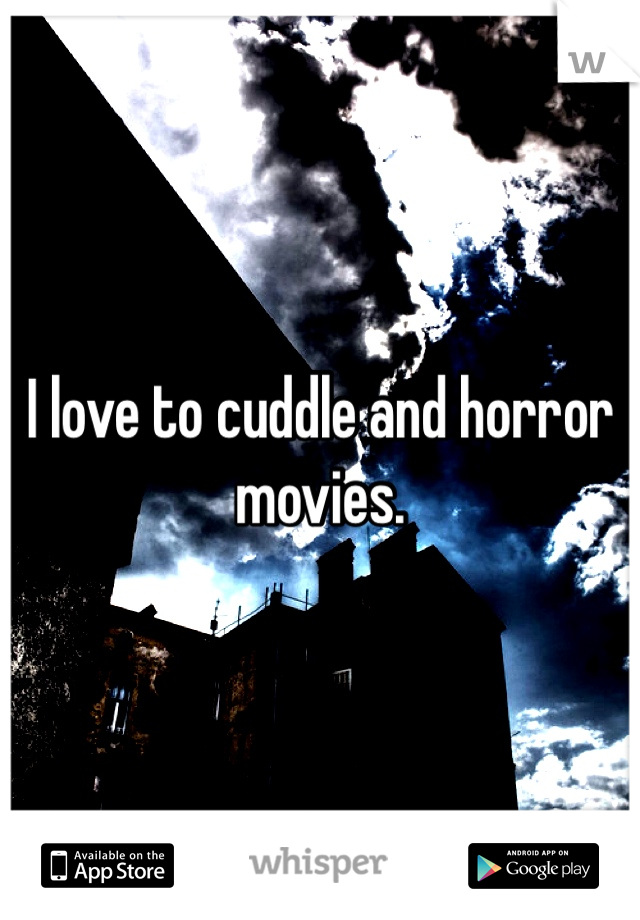 I love to cuddle and horror movies. 