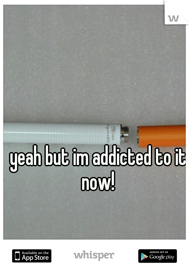 yeah but im addicted to it now! 