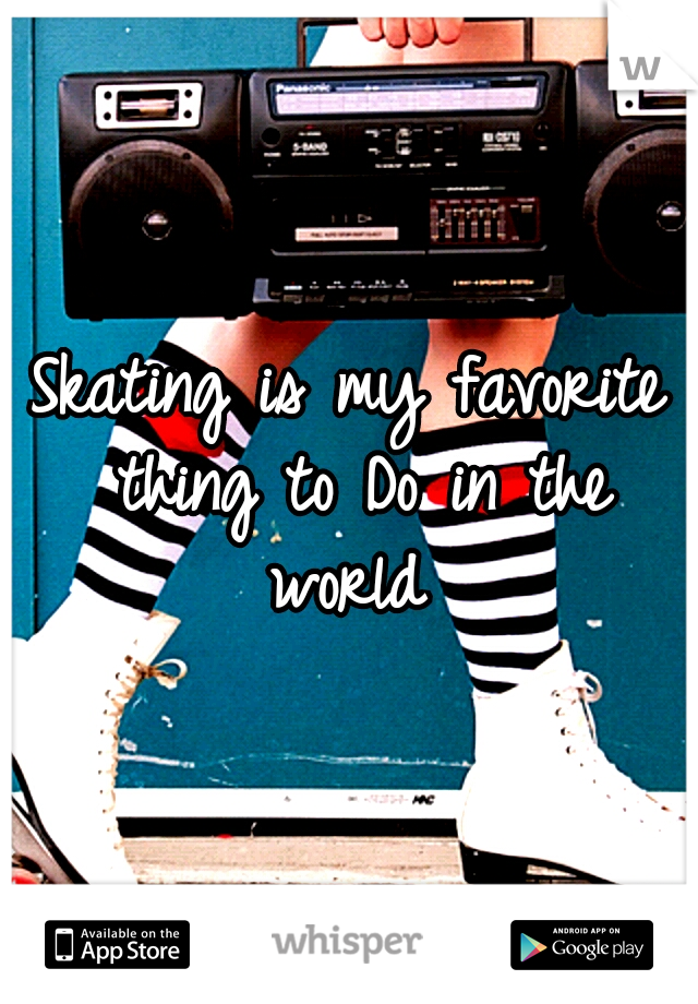 Skating is my
favorite thing to
Do in the world 