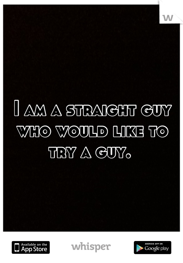 I am a straight guy who would like to try a guy. 