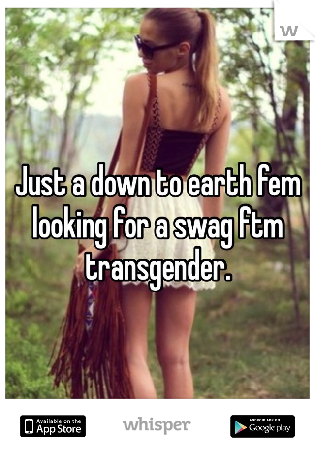 Just a down to earth fem looking for a swag ftm transgender. 